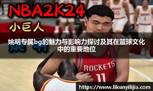 姚明专属bg的魅力与影响力探讨及其在篮球文化中的重要地位