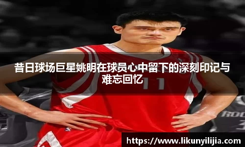 昔日球场巨星姚明在球员心中留下的深刻印记与难忘回忆
