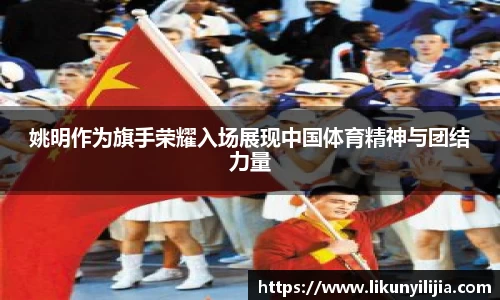 姚明作为旗手荣耀入场展现中国体育精神与团结力量