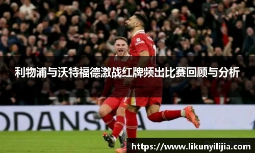 利物浦与沃特福德激战红牌频出比赛回顾与分析