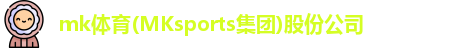 mk体育(MKsports集团)股份公司